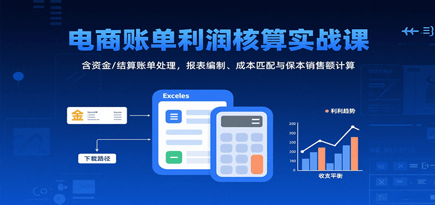 电商账单利润核算实战课：含资金/结算账单处理，报表编制、成本匹配与保本销售额计算-轻创联盟