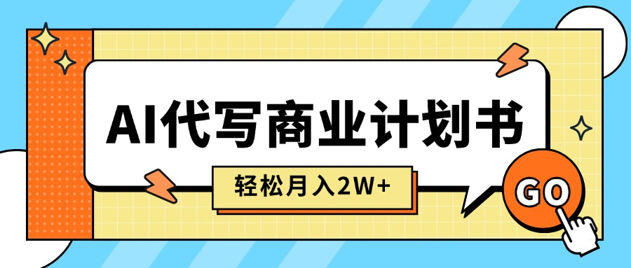 AI代写商业计划书，月入2W+，主打长期稳定，快速变现【附提示词】-轻创联盟
