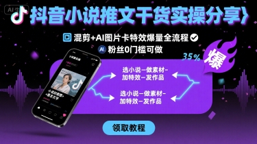 抖音小说推文干货实操分享，混剪+AI图片卡特效爆量全流程，0粉丝0门槛可做-轻创联盟