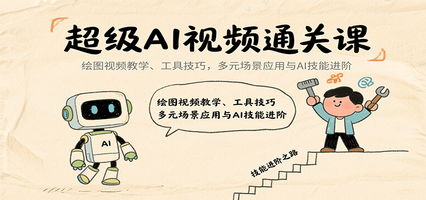 超级AI视频通关课：绘图视频教学、工具技巧，多元场景应用与AI技能进阶-轻创联盟