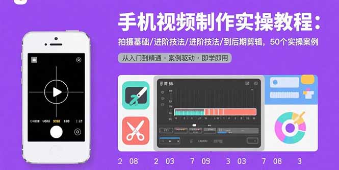 手机视频制作实操教程：拍摄基础/进阶技法/到后期剪辑，50个实操案例-轻创联盟