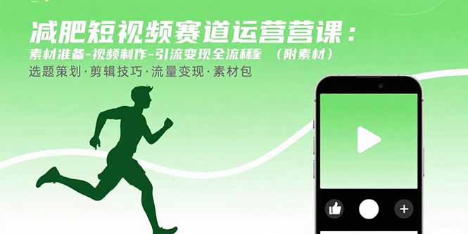 减肥短视频赛道运营课：素材准备-视频制作-引流变现全流程 (附素材)-轻创联盟