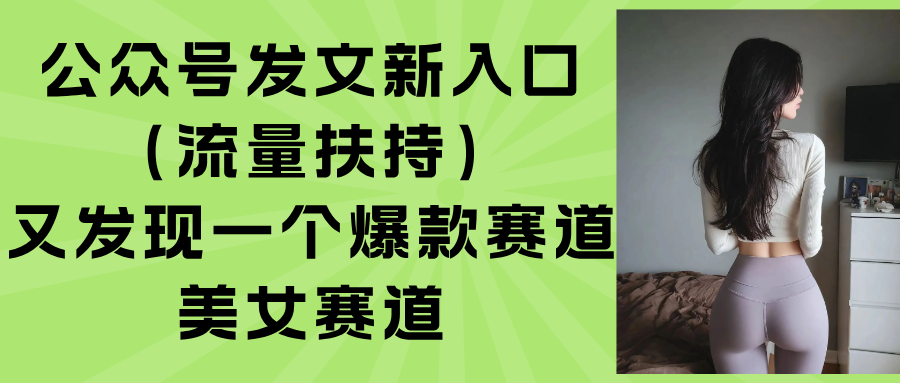 公众号发文新入口（流量扶持），又发现一个爆款赛道：美女赛道-轻创联盟