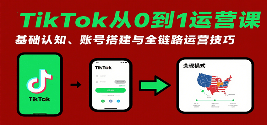 TikTok从0到1运营课：基础认知、账号搭建与全链路运营技巧-轻创联盟
