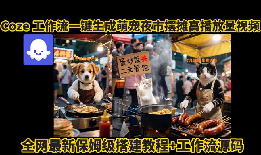 coze工作流一键生成萌宠夜市摆摊AI高赞高播放量视频保姆级拆解教程-轻创联盟