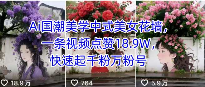 Ai国潮美学中式美女花墙，一条视频点赞18.9W，快速起千粉万粉号-轻创联盟