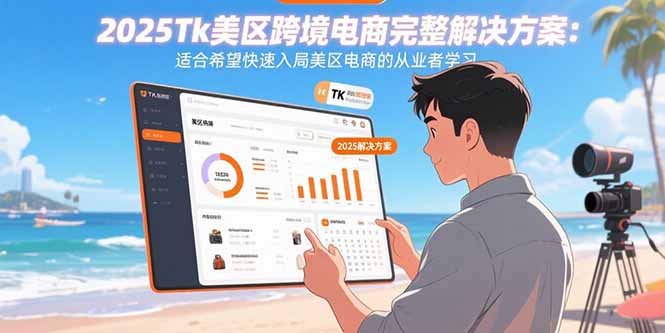 2025Tk美区跨境电商完整解决方案：适合希望快速入局美区电商的从业者学习-轻创联盟