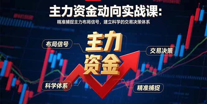 主力资金动向实战课-8月：精准捕捉主力布局信号，建立科学的交易决策体系-轻创联盟