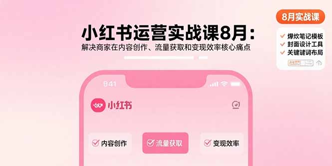 小红书运营实战课8月：解决商家在内容创作、流量获取和变现效率核心痛点-轻创联盟