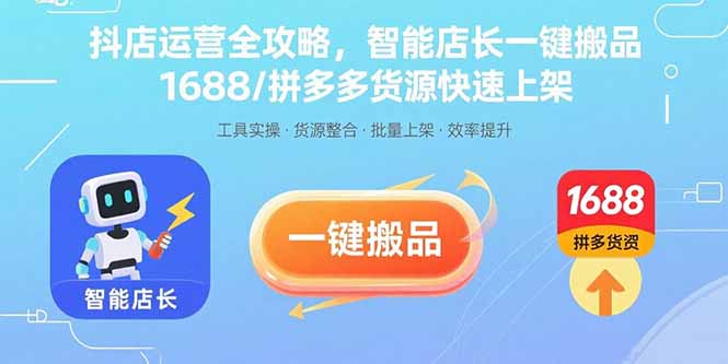 抖店运营全攻略，智能店长一键搬品，1688/拼多多货源快速上架-轻创联盟