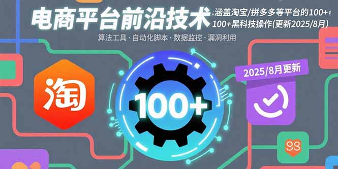电商平台前沿技术：涵盖淘宝/拼多多等平台的100+黑科技操作(更新2025-8月)-轻创联盟