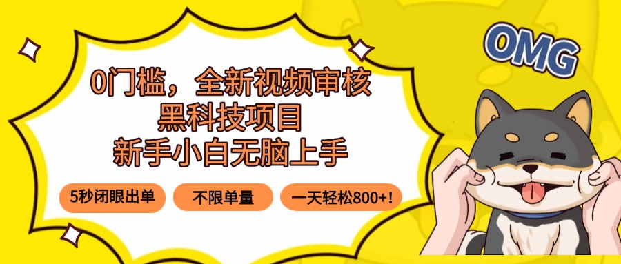 0门槛，全新视频审核黑科技项目，新手小白无脑上手5秒闭眼出单，不限单…-轻创联盟