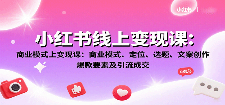 小红书线上变现课：商业模式、定位、选题、文案创作、爆款要素及引流成交-轻创联盟