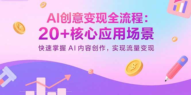 AI创意变现全流程：20+核心应用场景，快速掌握AI内容创作，实现流量变现-轻创联盟