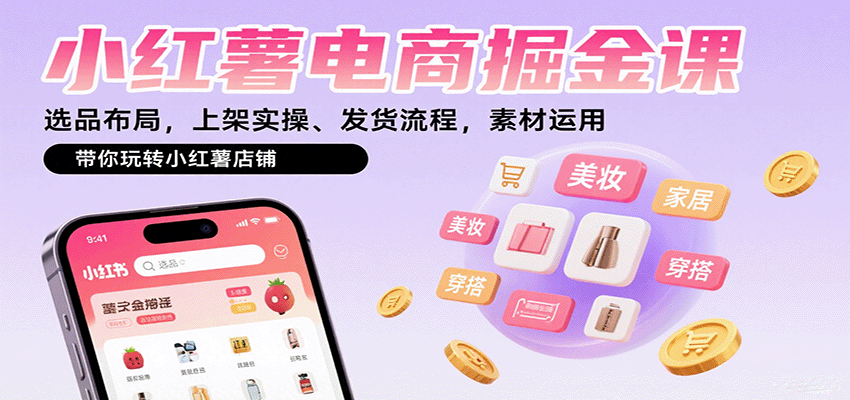 小红薯电商掘金课：选品布局，上架实操、发货流程，素材运用，带你玩转小红薯店铺-轻创联盟