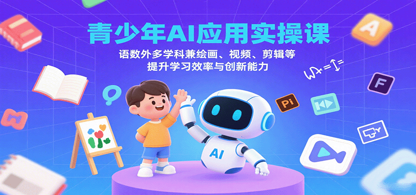 青少年AI应用实操课：语数外多学科兼绘画、视频、剪辑等提升学习效率与创新能力-轻创联盟